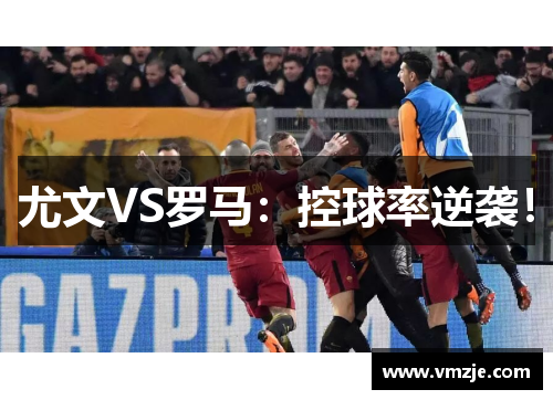 尤文VS罗马：控球率逆袭！