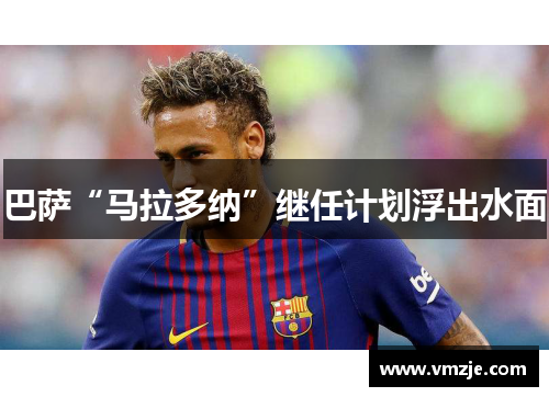 巴萨“马拉多纳”继任计划浮出水面